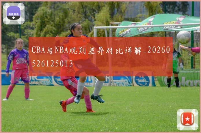 CBA与NBA规则差异对比详解_20260526125013